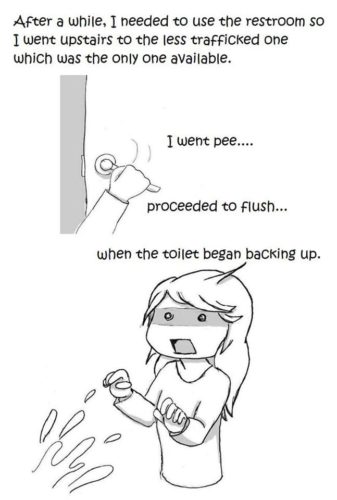 Webcomic: After awhile I needed to use the restroom so I went upstairs to the less trafficked one which was the only one available. I went pee... proceeded to flush... when the toilet began backing up.