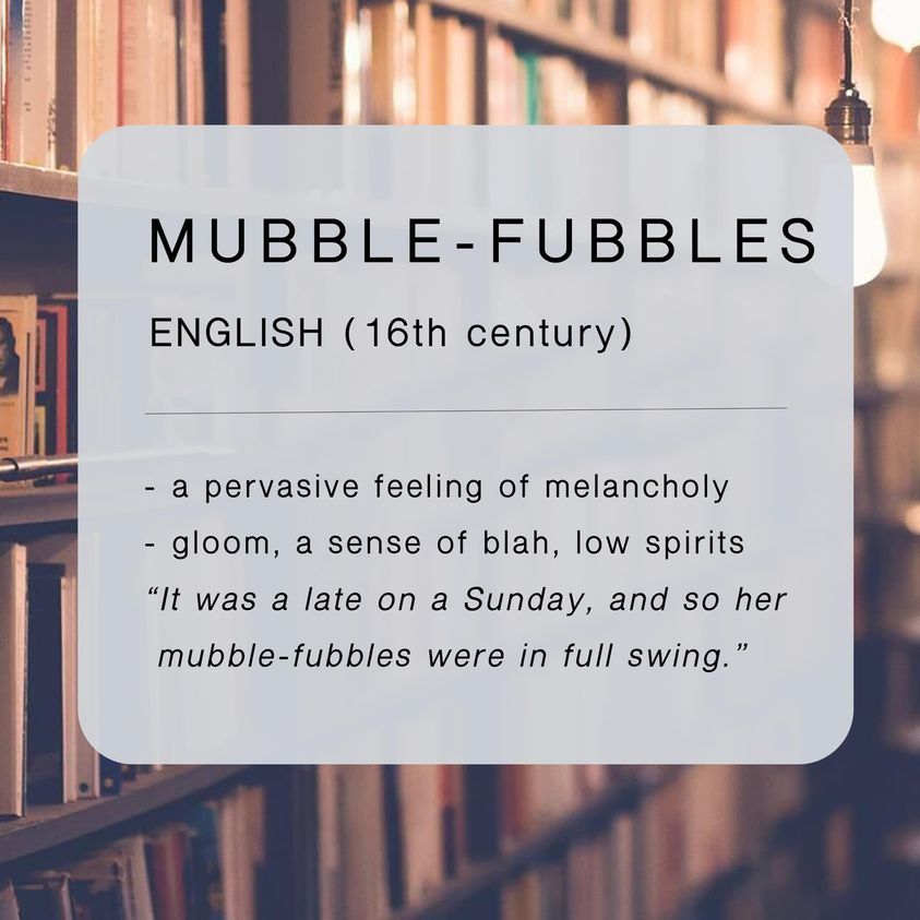 mubble-fubbles
a pervasive feeling of melancholy
gloom, a sense of blah, low spirits
