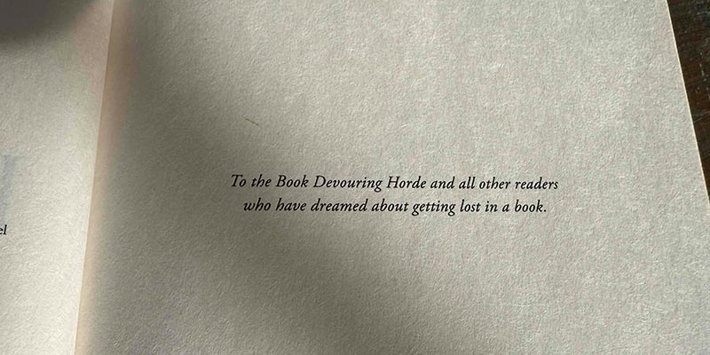 Dedication that reads: To the Book Devouring Horde and all other readers who have dreamed about getting lost in a book.