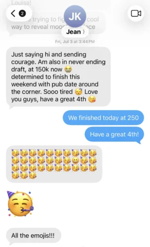 A supportive text from Jean that says, 'Just saying hi and sending courage. Am also in never ending draft, at 150K now determined to finish this weekend with pay date around the corner. So tired. Love you guys, have a great 4th.
